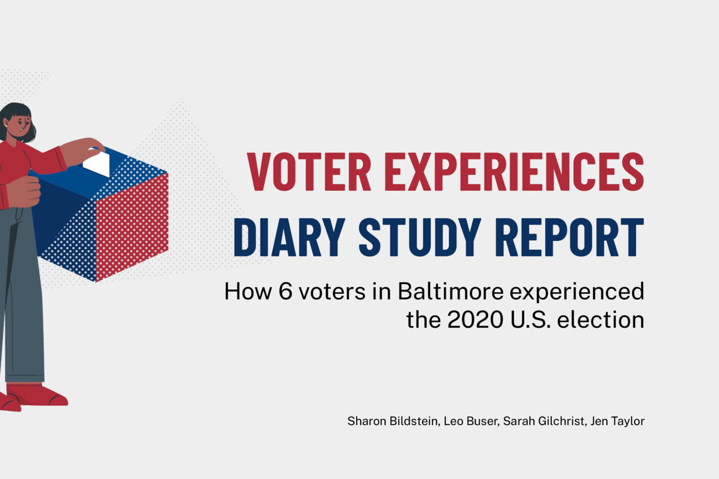 Voter experiences diary study presentation intro slide: an illustration of a woman putting a ballot into a box next to the text: Voter Experiences Diary Study Report: How 6 voters in Baltimore experienced the 2020 U.S. election along with group members names below